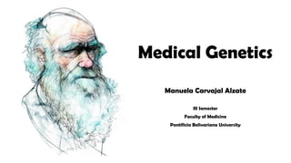 Medical Genetics
Manuela Carvajal Alzate
III Semester
Faculty of Medicine
Pontificia Bolivariana University
 