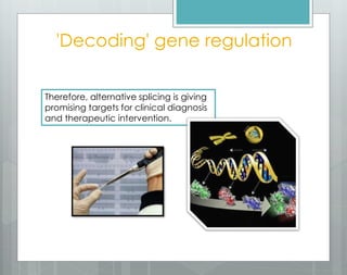 'Decoding' gene regulation
Therefore, alternative splicing is giving
promising targets for clinical diagnosis
and therapeutic intervention.
 