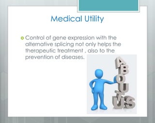  Control of gene expression with the
alternative splicing not only helps the
therapeutic treatment , also to the
prevention of diseases.
Medical Utility
 