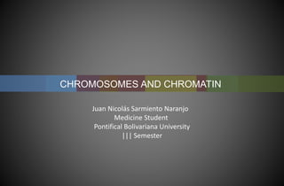 CHROMOSOMES AND CHROMATIN
Juan Nicolás Sarmiento Naranjo
Medicine Student
Pontifical Bolivariana University
||| Semester
 