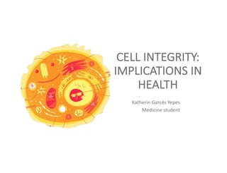 CELL	INTEGRITY:	
IMPLICATIONS	IN	
HEALTH	
Katherin	Garcés	Yepes
Medicine	student
 