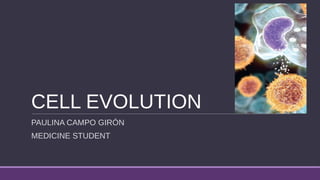 CELL EVOLUTION
PAULINA CAMPO GIRÓN
MEDICINE STUDENT
 