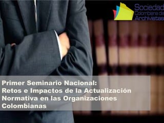 Primer Seminario Nacional:
Retos e Impactos de la Actualización
Normativa en las Organizaciones
Colombianas
 