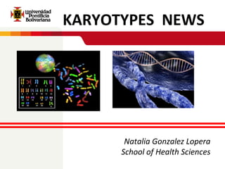 KARYOTYPES  NEWS Natalia Gonzalez Lopera School of Health Sciences 