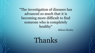 "The investigation of diseases has
advanced so much that it is
becoming more difficult to find
someone who is completely
healthy“
Aldous Huxley
Thanks
 