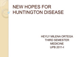 NEW HOPES FOR HUNTINGTON DISEASE HEYLY MILENA ORTEGA THIRD SEMESTER MEDICINE UPB 2011-I 