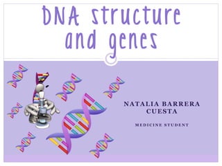 NATALIA BARRERA
CUESTA
M E D I C I N E S T U D E N T
DNA structure
and genes
 