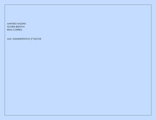 AMPARO MOLINA
GLORIA BEDOYA
IRMA CORREA
AUX. ADMINISTRATIVO 2ª NOCHE
 