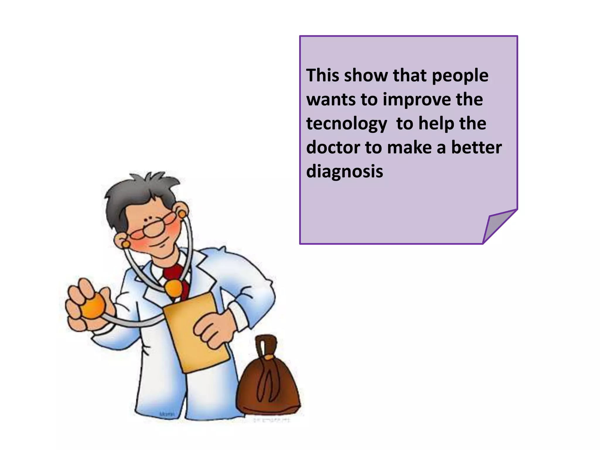 This show thatpeoplewantstoimprovethetecnologytohelpthe doctor tomake a better diagnosis