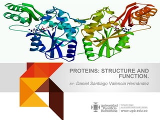 PROTEINS: STRUCTURE AND
FUNCTION.
BY: Daniel Santiago Valencia Hernández
 