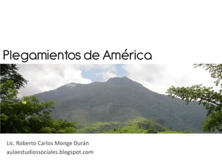 Plegamientos de América




Lic. Roberto Carlos Monge Durán
aulaestudiossociales.blogspot.com
 