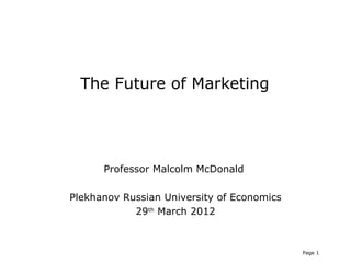 The Future of Marketing




      Professor Malcolm McDonald

Plekhanov Russian University of Economics
            29th March 2012



                                            Page 1
 
