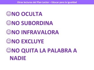 NO OCULTA NO SUBORDINA NO INFRAVALORA NO EXCLUYE NO QUITA LA PALABRA A NADIE 