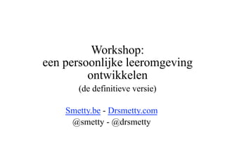 Workshop:
een persoonlijke leeromgeving
         ontwikkelen
       (de definitieve versie)

    Smetty.be - Drsmetty.com
     @smetty - @drsmetty
 