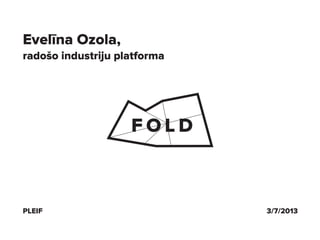 PLEIF 3/7/2013
Evelīna Ozola,
radošo industriju platforma
 