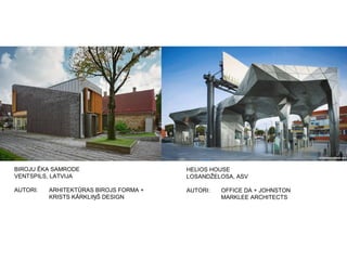 BIROJU ĒKA SAMRODE
VENTSPILS, LATVIJA
AUTORI: ARHITEKTŪRAS BIROJS FORMA +
KRISTS KĀRKLIŅŠ DESIGN
HELIOS HOUSE
LOSANDŽELOSA, ASV
AUTORI: OFFICE DA + JOHNSTON
MARKLEE ARCHITECTS
 
