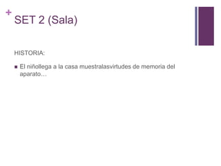 SET 2 (Sala)HISTORIA:El niñollega a la casa muestralasvirtudes de memoria del aparato…