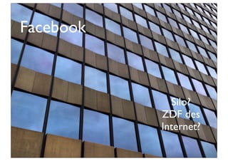 Facebook
Silo?
ZDF des
Internet?
 