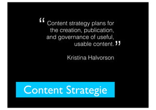 Content Strategie
Content strategy plans for
the creation, publication,
and governance of useful,
usable content.
Kristina Halvorson
”
“
 