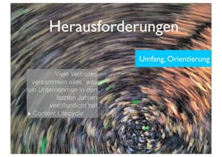 Herausforderungen
Viele Websites
versammeln alles, was
ein Unternehmen in den
letzten Jahren
veröffentlicht hat
‣ Content Lifecycle
Umfang, Orientierung
 
