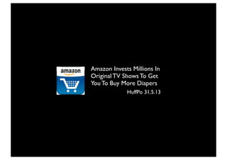 Amazon Invests Millions In
Original TV Shows To Get
You To Buy More Diapers
HuffPo 31.5.13
 