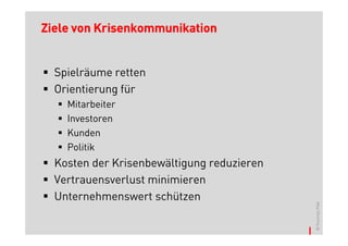 Ziele von Krisenkommunikation


  Spielräume retten
  Orientierung für
    Mitarbeiter
    Investoren
    Kunden
    Politik
  Kosten der Krisenbewältigung reduzieren
  Vertrauensverlust minimieren
  Unternehmenswert schützen




                                            © Thomas Pleil
 