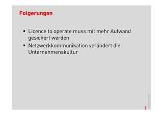 Folgerungen


  Licence to operate muss mit mehr Aufwand
  gesichert werden
  Netzwerkkommunikation verändert die
  Unternehmenskultur




                                             © Thomas Pleil
 
