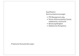 Praktische Herausforderungen
Qualiﬁkation
Kommunikationsmanager
• PR-Management allg.
• Online-Kommunikation (sozial,
redaktionell, technisch)
• Beratungsfähigkeit
• Didaktische Kompetenz
 