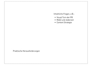Praktische Herausforderungen
Inhaltliche Fragen, z.B.:
• Visual Turn der PR
• Mobil und Jederzeit
• Content Strategie
 
