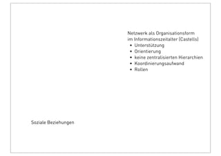 Soziale Beziehungen
Netzwerk als Organisationsform
im Informationszeitalter (Castells)
• Unterstützung
• Orientierung
• keine zentralisierten Hierarchien
• Koordinierungsaufwand
• Rollen
 