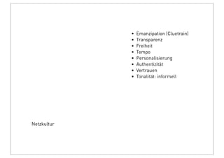 Netzkultur
• Emanzipation (Cluetrain)
• Transparenz
• Freiheit 
• Tempo
• Personalisierung
• Authentizität
• Vertrauen
• Tonalität: informell
 