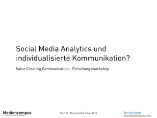 Prof. Dr. Thomas Pleil | Juni 2016
Social Media Analytics und
individualisierte Kommunikation?
Value Creating Communication - Forschungsworkshop
 