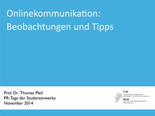 Onlinekommunika+on: 
Beobachtungen 
und 
Tipps 
Prof. Dr. Thomas Pleil 
PR-Tage der Studentenwerke 
November 2014 
 