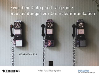 Prof. Dr. Thomas Pleil | April 2018
Zwischen Dialog und Targeting:
Beobachtungen zur Onlinekommunikation
#DHPolCAMP18
 