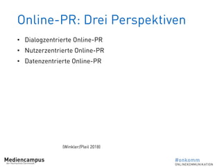Online-PR: Drei Perspektiven
• Dialogzentrierte Online-PR
• Nutzerzentrierte Online-PR
• Datenzentrierte Online-PR
(Winkler/Pleil 2018)
 