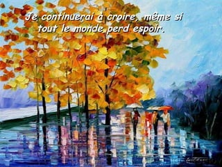 Je continuerai à croire, même si tout le monde perd espoir.  