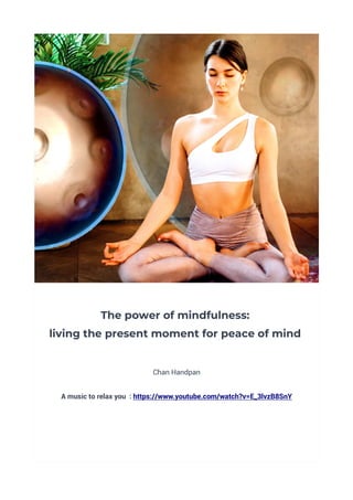 The power of mindfulness:
living the present moment for peace of mind
Chan Handpan
A music to relax you : https://www.youtube.com/watch?v=E_3lvzB8SnY
 