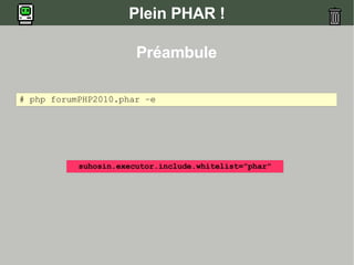 Plein PHAR !
Préambule
# php forumPHP2010.phar –e
suhosin.executor.include.whitelist="phar"
 