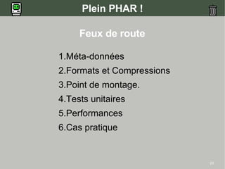 23
Plein PHAR !
Feux de route
1.Méta-données
2.Formats et Compressions
3.Point de montage.
4.Tests unitaires
5.Performances
6.Cas pratique
 