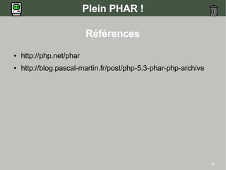 38
Plein PHAR !
Références
● http://php.net/phar
● http://blog.pascal-martin.fr/post/php-5.3-phar-php-archive
 