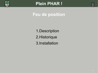 4
Plein PHAR !
Feu de position
1.Description
2.Historique
3.Installation
 