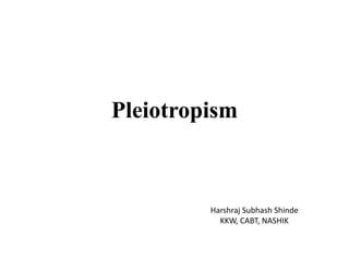 Pleiotropism
Harshraj Subhash Shinde
KKW, CABT, NASHIK
 