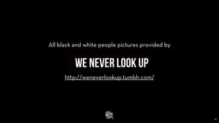 http://weneverlookup.tumblr.com/
All black and white people pictures provided by
61
 