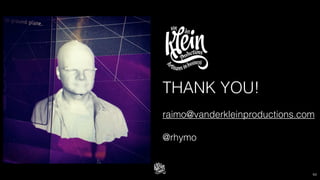 62
THANK YOU!
raimo@vanderkleinproductions.com
@rhymo
 