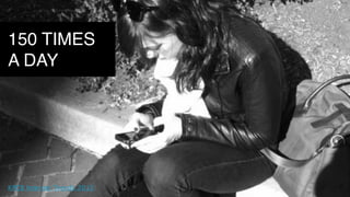 KPCB Internet Trends 2013)
150 TIMES
A DAY
 