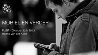 MOBIEL EN VERDER
PLEIT - Oktober 12th 2013
Raimo van der Klein
 
