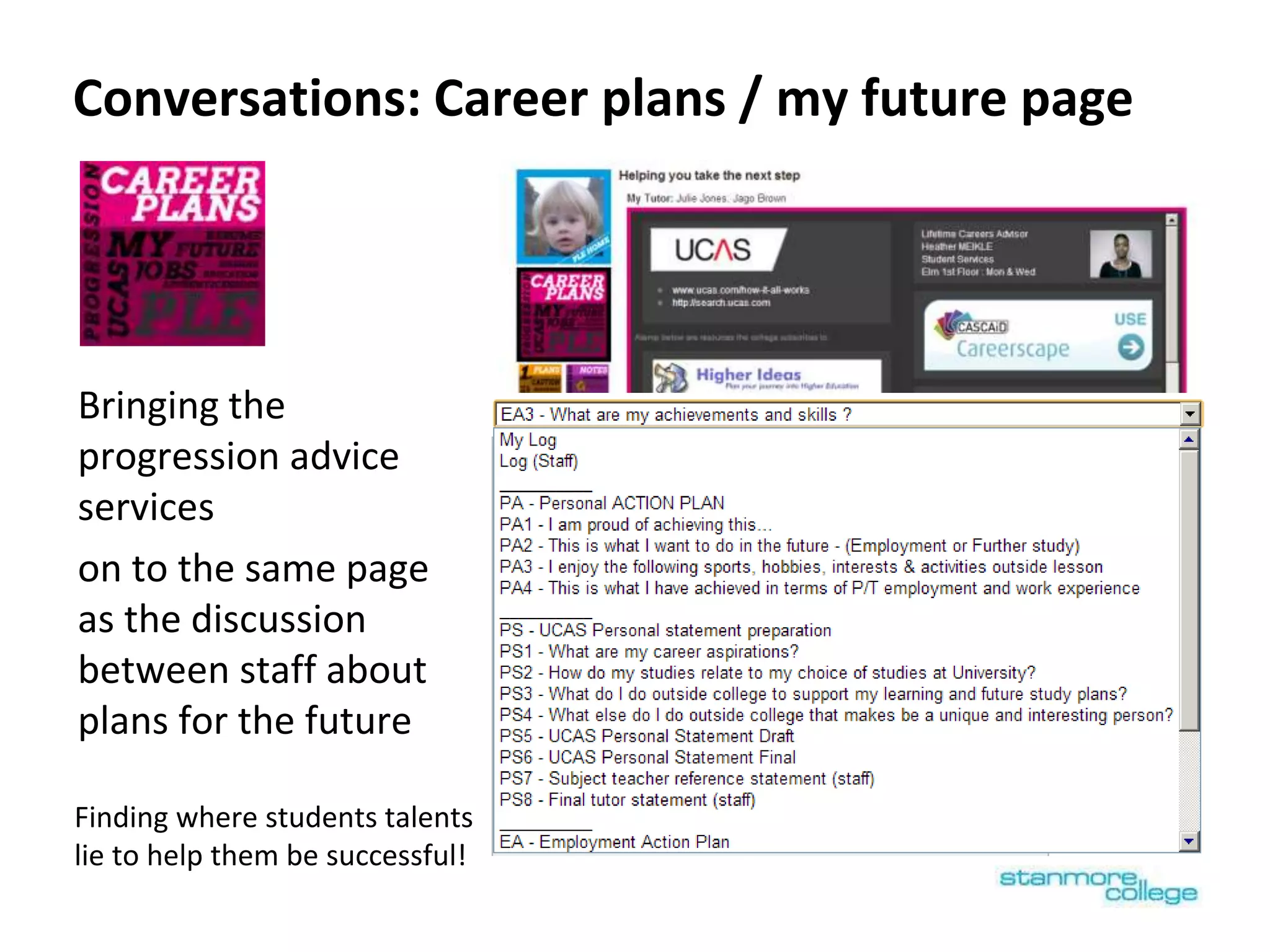 Conversations: Career plans / my future page
Bringing the
progression advice
services
on to the same page
as the discussion
between staff about
plans for the future
Finding where students talents
lie to help them be successful!
 