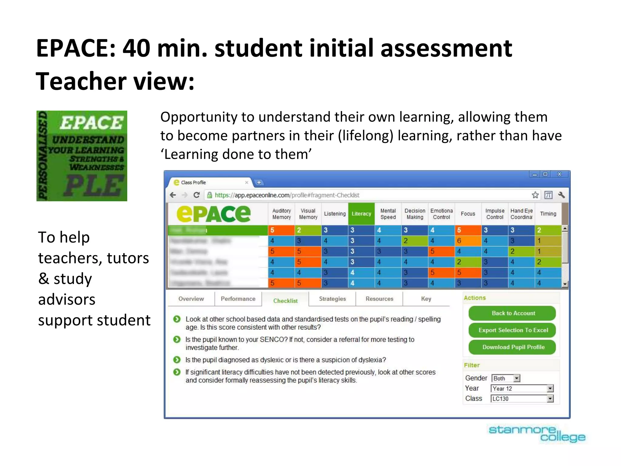 EPACE: 40 min. student initial assessment
Teacher view:
Opportunity to understand their own learning, allowing them
to become partners in their (lifelong) learning, rather than have
‘Learning done to them’
To help
teachers, tutors
& study
advisors
support student
 