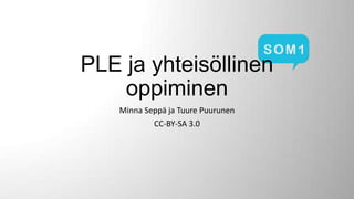 PLE ja yhteisöllinen
oppiminen
Minna Seppä ja Tuure Puurunen
CC-BY-SA 3.0

 