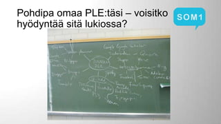 Pohdipa omaa PLE:täsi – voisitko
hyödyntää sitä lukiossa?

 